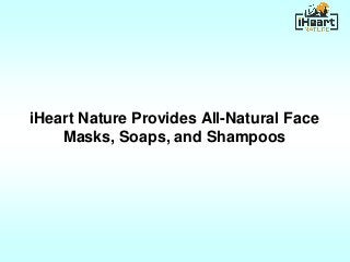 iHeart Nature Provides All-Natural Face
Masks, Soaps, and Shampoos
 