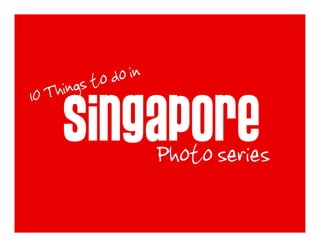 o in
          to d
     ings
10 Th
     Singapore
          Photo series
 