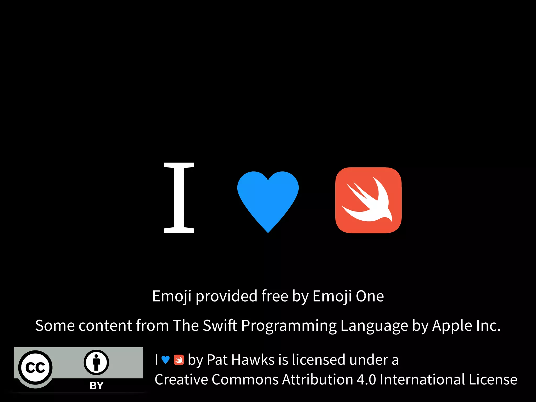 I by Pat Hawks is licensed under a 
Creative Commons Attribution 4.0 International License
Emoji provided free by Emoji One
Some content from The Swift Programming Language by Apple Inc.
I
 