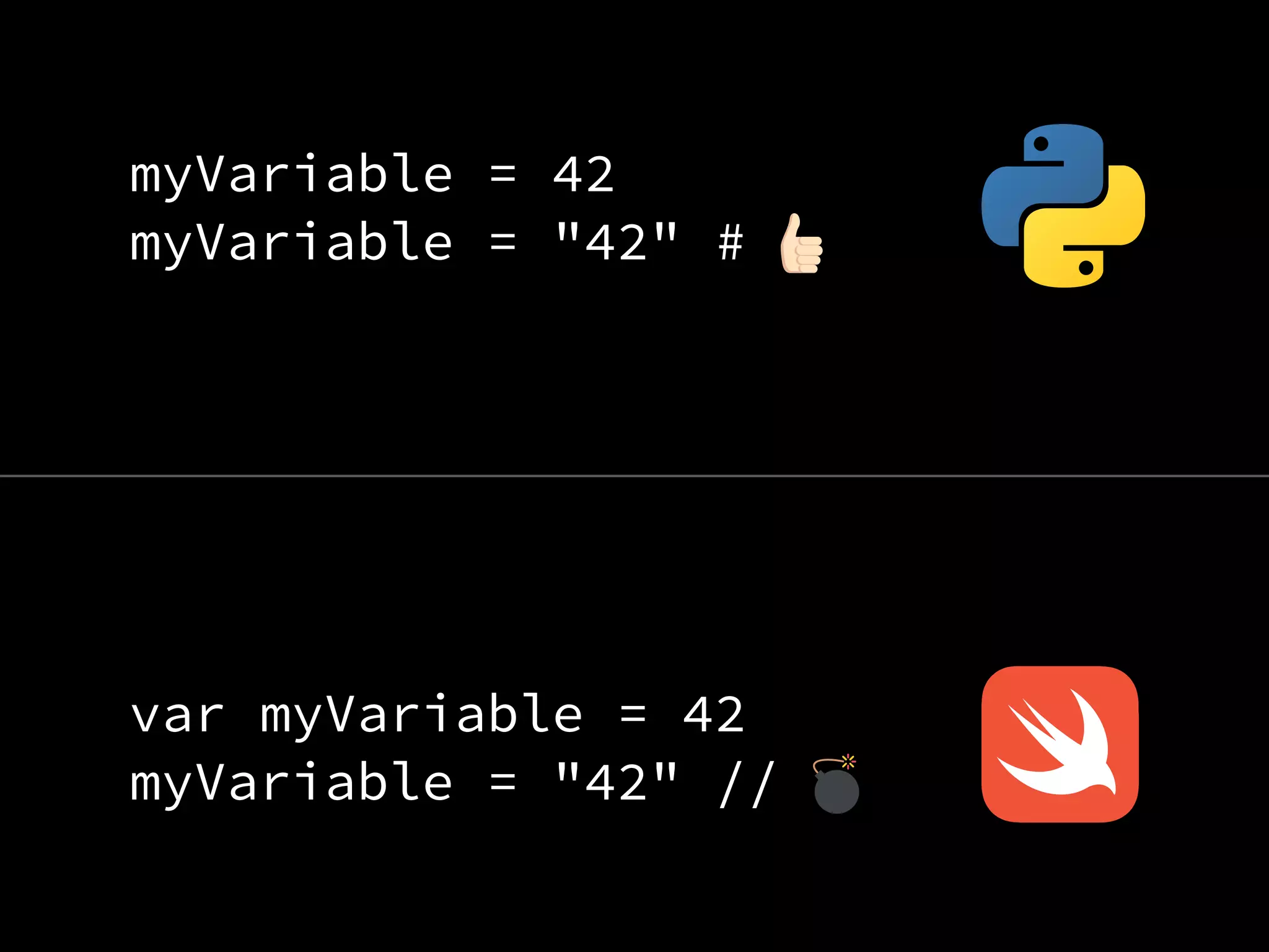 myVariable = 42
myVariable = "42" #
var myVariable = 42
myVariable = "42" //
 