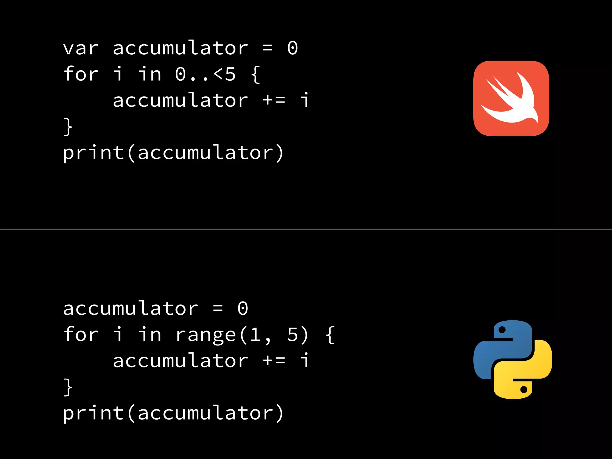 var accumulator = 0
for i in 0..<5 {
accumulator += i
}
print(accumulator)
accumulator = 0
for i in range(1, 5) {
accumulator += i
}
print(accumulator)
 