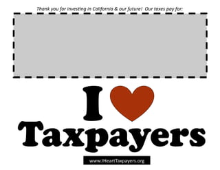 Thank	
  you	
  for	
  inves0ng	
  in	
  California	
  &	
  our	
  future!	
  	
  Our	
  taxes	
  pay	
  for:	
  




                                  I
Taxpayers                               www.IHeartTaxpayers.org	
  
 