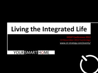 Living	
  the	
  Integrated	
  Life	
  
                                 iHEAT	
  Conference	
  2012	
  
                        13	
  November	
  2012	
  Cambridge	
  
                        www.cir-­‐strategy.com/events/	
  
 