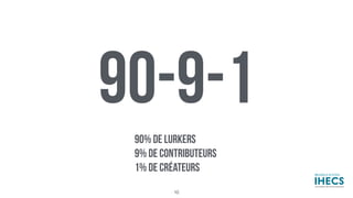 90-9-1
90% DE LURKERS
9% DE CONTRIBUTEURS
1% DE CRÉATEURS
10
 
