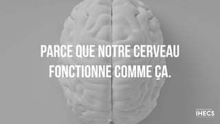 PARCE QUE NOTRE CERVEAU
FONCTIONNE COMME ÇA.
114
 