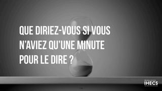 Que diriez-vous si vous
n’aviez qu’une minute
pour le dire ?
118
 