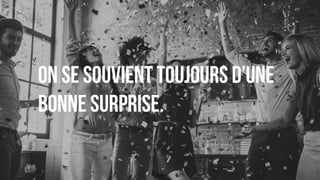 On se souvient toujours d’une
bonne surprise.
128
 