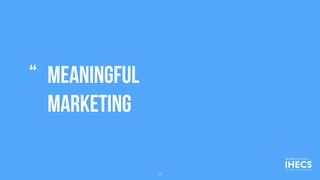 Meaningful
marketing
“
17
 