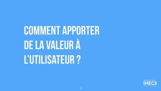comment apporter
de la valeur à
l’utilisateur ?
19
 