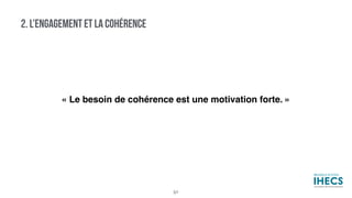 2. L’ENGAGEMENT ET LA COHÉRENCE
« Le besoin de cohérence est une motivation forte. »
51
 