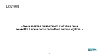 5. L’AUTORITÉ
« Nous sommes puissamment motivés à nous
soumettre à une autorité considérée comme légitime. »
67
 