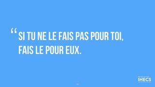 Si tu ne le fais pas pour toi,
fais le pour eux.
“
77
 