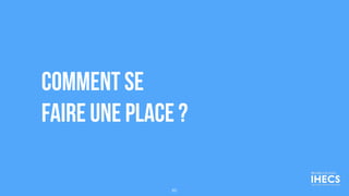 COMMENT SE 
FAIRE UNE PLACE ?
85
 