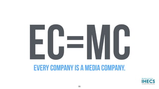 EC=MCEVERY COMPANY IS A MEDIA COMPANY.
86
 