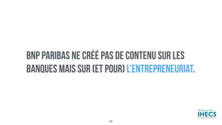 BNP PARIBAS NE CRÉÉ PAS DE CONTENU SUR LES
BANQUES MAIS SUR (ET POUR) L’ENTREPRENEURIAT.
92
 