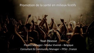 Promotion	
  de	
  la	
  santé	
  en	
  milieux	
  festifs
Yoan	
  Pesesse
Project	
  Manager– Modus	
  Vivendi	
  – Belgique
Consultant	
  &	
  Community Manager	
  – FFSU	
  -­‐ France
 
