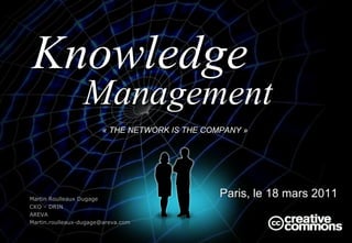 « THE NETWORK IS THE COMPANY »   ,[object Object],Management Martin Roulleaux Dugage CKO – DRIN AREVA [email_address] Knowledge   