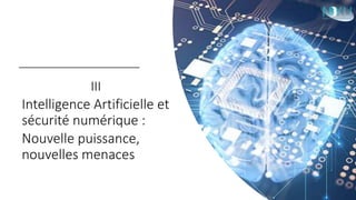 III
Intelligence Artificielle et
sécurité numérique :
Nouvelle puissance,
nouvelles menaces
 