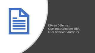 L’IA en Défense :
Quelques solutions UBA
User Behavior Analytics
 