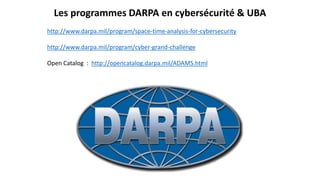 Les programmes DARPA en cybersécurité & UBA
http://www.darpa.mil/program/space-time-analysis-for-cybersecurity
http://www.darpa.mil/program/cyber-grand-challenge
Open Catalog : http://opencatalog.darpa.mil/ADAMS.html
 