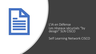 L’IA en Défense
Les réseaux sécurisés “by
design” SLN CISCO
Self Learning Network CISCO
 