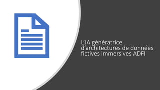 L’IA génératrice
d’architectures de données
fictives immersives ADFI
 