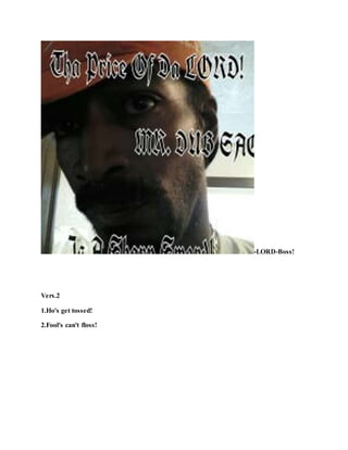 -LORD-Boss!
Vers.2
1.Ho's get tossed!
2.Fool's can't floss!
 