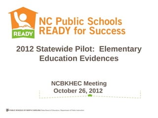 2012 Statewide Pilot: Elementary
      Education Evidences


        NCBKHEC Meeting
         October 26, 2012
 