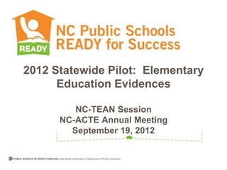 2012 Statewide Pilot: Elementary
      Education Evidences

         NC-TEAN Session
      NC-ACTE Annual Meeting
        September 19, 2012
 
