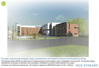 St Luke’s Community Hospital, East Leicestershire and Rutland Clinical Commissioning Group.
This bespoke facility affords the opportunity of creating exemplar accommodation which is adaptable in the long term. The resultant design
illustrates the culmination of extensive user consultation undertaken to provide a facility tailored to the needs
of patients and healthcare professionals. The building is designed to BREEAM Excellent. £5.9m. 2,000sqm
 