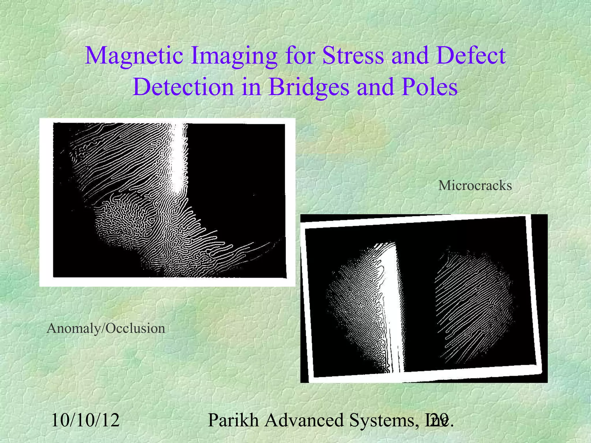 Magnetic Imaging for Stress and Defect
        Detection in Bridges and Poles


                                               Microcracks




Anomaly/Occlusion




10/10/12            Parikh Advanced Systems, Inc.
                                              29
 