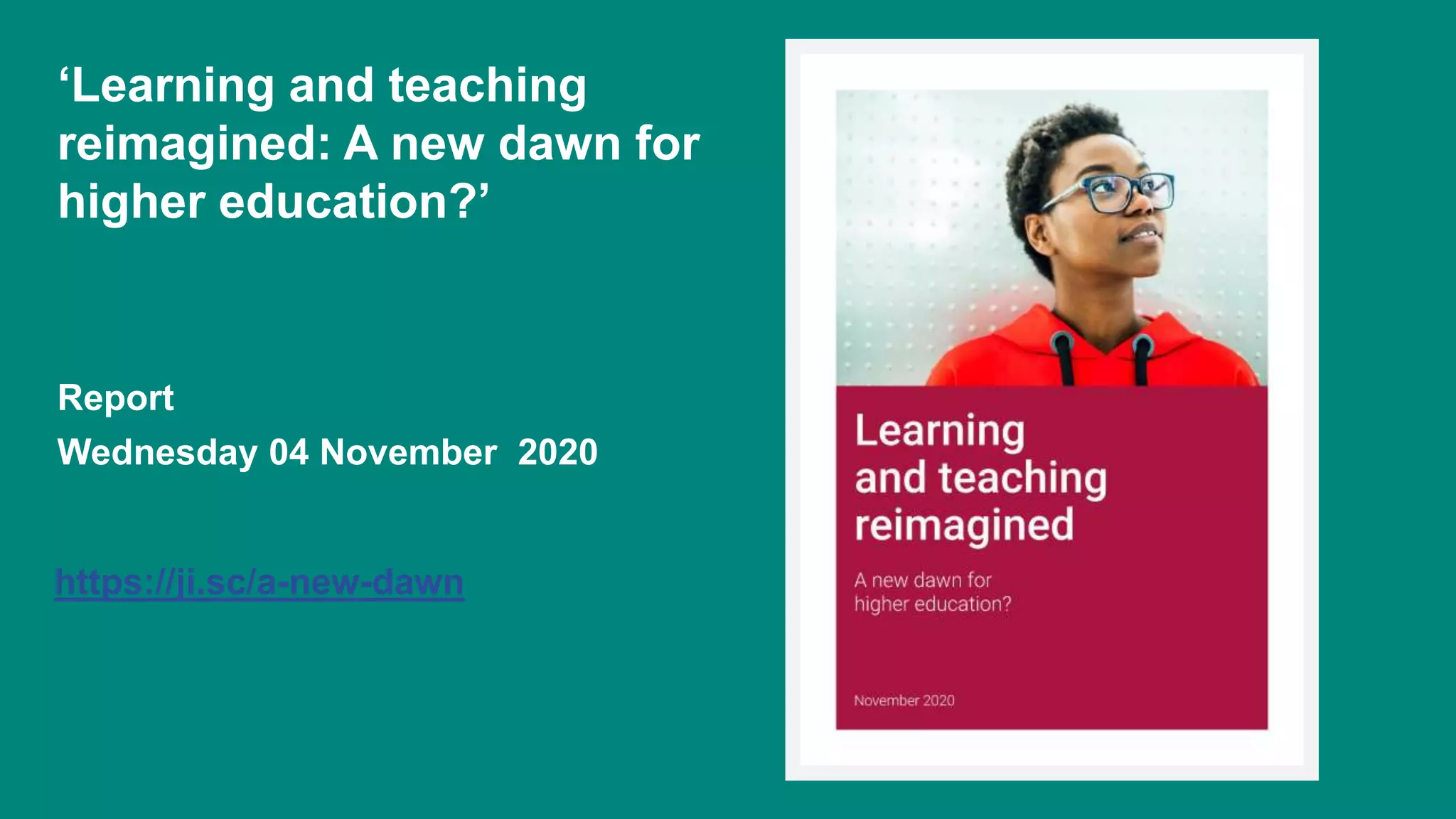 ‘Learning and teaching
reimagined: A new dawn for
higher education?’
Report
Wednesday 04 November 2020
https://ji.sc/a-new-dawn
 