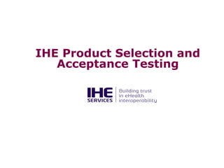 IHE Product Selection and
Acceptance Testing

 