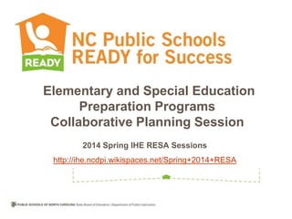 Elementary and Special Education
Preparation Programs
Collaborative Planning Session
2014 Spring IHE RESA Sessions
http://ihe.ncdpi.wikispaces.net/Spring+2014+RESA

 