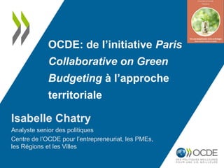 OCDE: de l’initiative Paris
Collaborative on Green
Budgeting à l’approche
territoriale
Isabelle Chatry
Analyste senior des politiques
Centre de l’OCDE pour l’entrepreneuriat, les PMEs,
les Régions et les Villes
 
