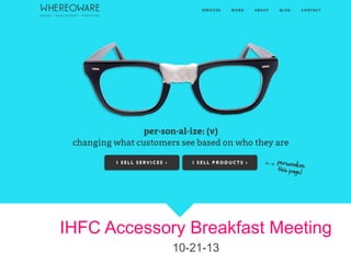 Overview presentation for

IHFC Accessory Breakfast Meeting
10-21-13

 