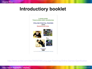 http://www.digitalplay.info/blog Digital Play http://www.jamespaulgee.com   Introductiory booklet http://www.scribd.com/doc/78256708/Language-Teaching-Online-Games-Gamification   