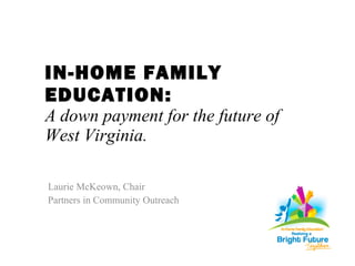 IN-HOME FAMILY EDUCATION: A down payment for the future of  West Virginia. ,[object Object],[object Object]