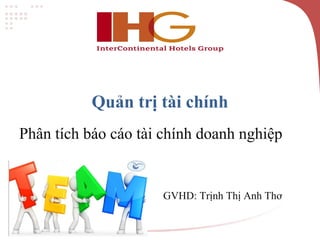 Quản trị tài chính 
Phân tích báo cáo tài chính doanh nghiệp 
GVHD: Trịnh Thị Anh Thơ 
 