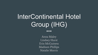 InterContinental Hotel
Group (IHG)
Anna Maley
Lindsey Hurst
Erin McGuiness
Madison Phillips
Natalie Morris
 