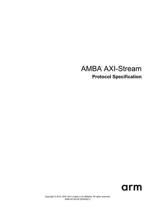 Copyright © 2010, 2021 Arm Limited or its affiliates. All rights reserved.
ARM IHI 0051B (ID040921)
AMBA
®
AXI-Stream
Protocol Specification
 