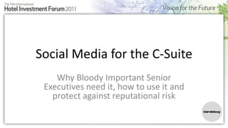 Social Media for the C-Suite
    Why Bloody Important Senior
 Executives need it, how to use it and
   protect against reputational risk
 
