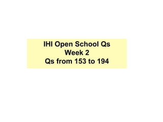 IHI Open School Qs
Week 2
Qs from 153 to 194
 