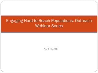 Engaging Hard-to-Reach Populations: Outreach
Webinar Series

April 18, 2013

 
