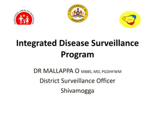 Integrated Disease Surveillance
Program
DR MALLAPPA O MBBS, MD, PGDHFWM
District Surveillance Officer
Shivamogga
 