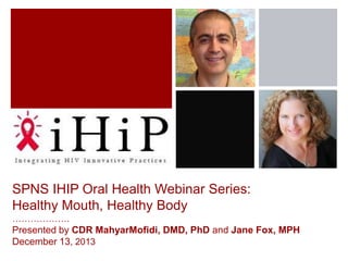 SPNS IHIP Oral Health Webinar Series:
Healthy Mouth, Healthy Body
……………….

Presented by CDR MahyarMofidi, DMD, PhD and Jane Fox, MPH
December 13, 2013

 
