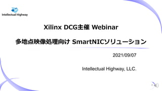 Xilinx DCG主催 Webinar
多地点映像処理向け SmartNICソリューション
2021/09/07
Intellectual Highway, LLC.
1
 