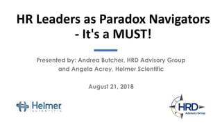 HR Leaders as Paradox Navigators
- It's a MUST!
Presented by: Andrea Butcher, HRD Advisory Group
and Angela Acrey, Helmer Scientific
August 21, 2018
 