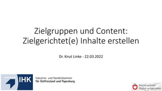 Zielgruppen und Content:
Zielgerichtet(e) Inhalte erstellen
Dr. Knut Linke - 22.03.2022
 