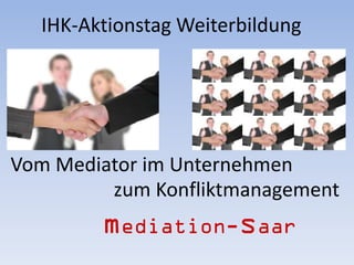 IHK-Aktionstag Weiterbildung




Vom Mediator im Unternehmen
         zum Konfliktmanagement
 